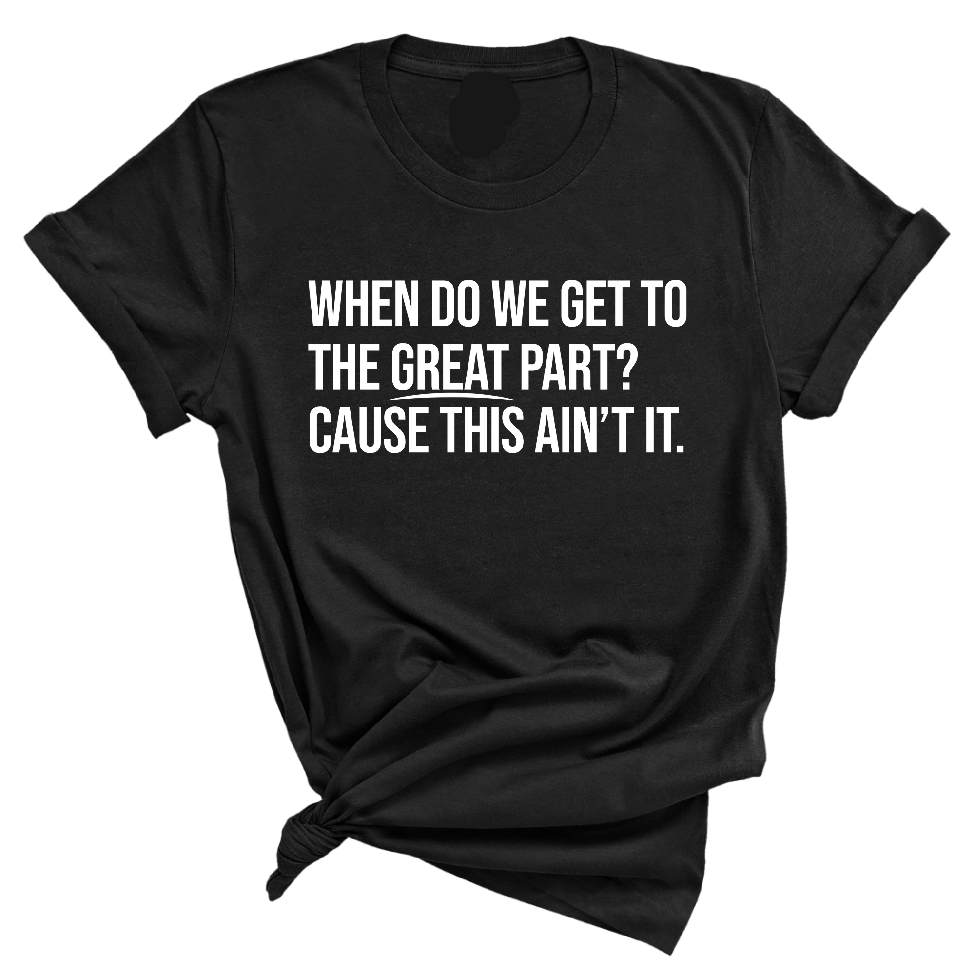 When Do We Get to the Great Part? Cause This Ain't It Unisex Tee-T-Shirt-The Original God Ain't Petty But I Am