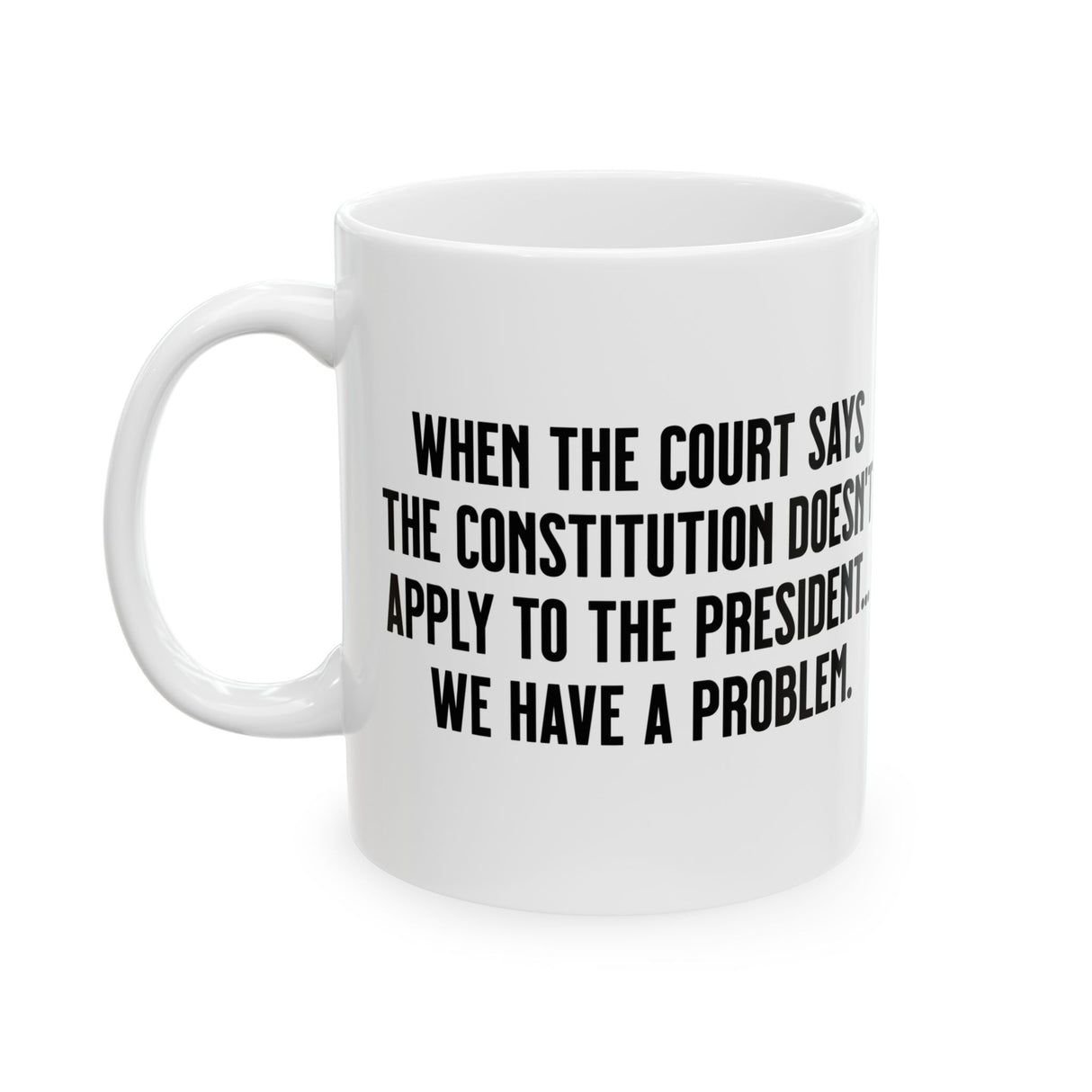 When the Court says the Constitution doesn’t apply to the President. We have a problem Mug 11oz (White & Black)-Mug-The Original God Ain't Petty But I Am