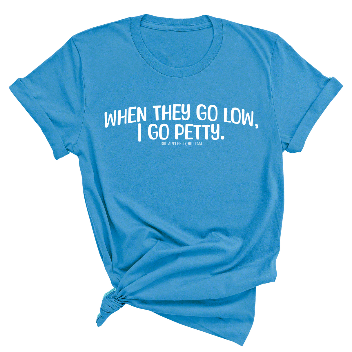 When they go low I go petty Unisex Tee-T-Shirt-The Original God Ain't Petty But I Am