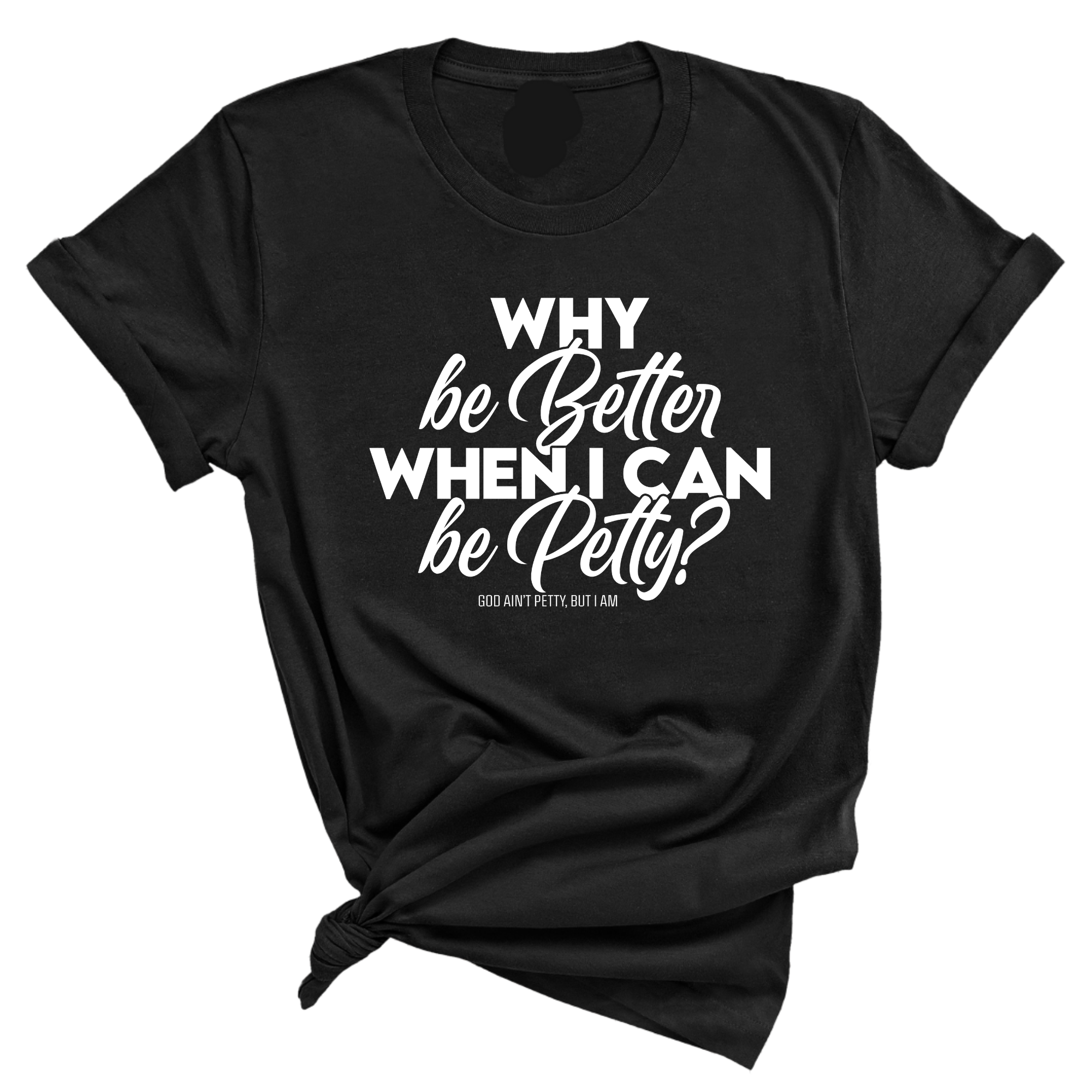 Why be better when I can be petty Unisex Tee-T-Shirt-The Original God Ain't Petty But I Am