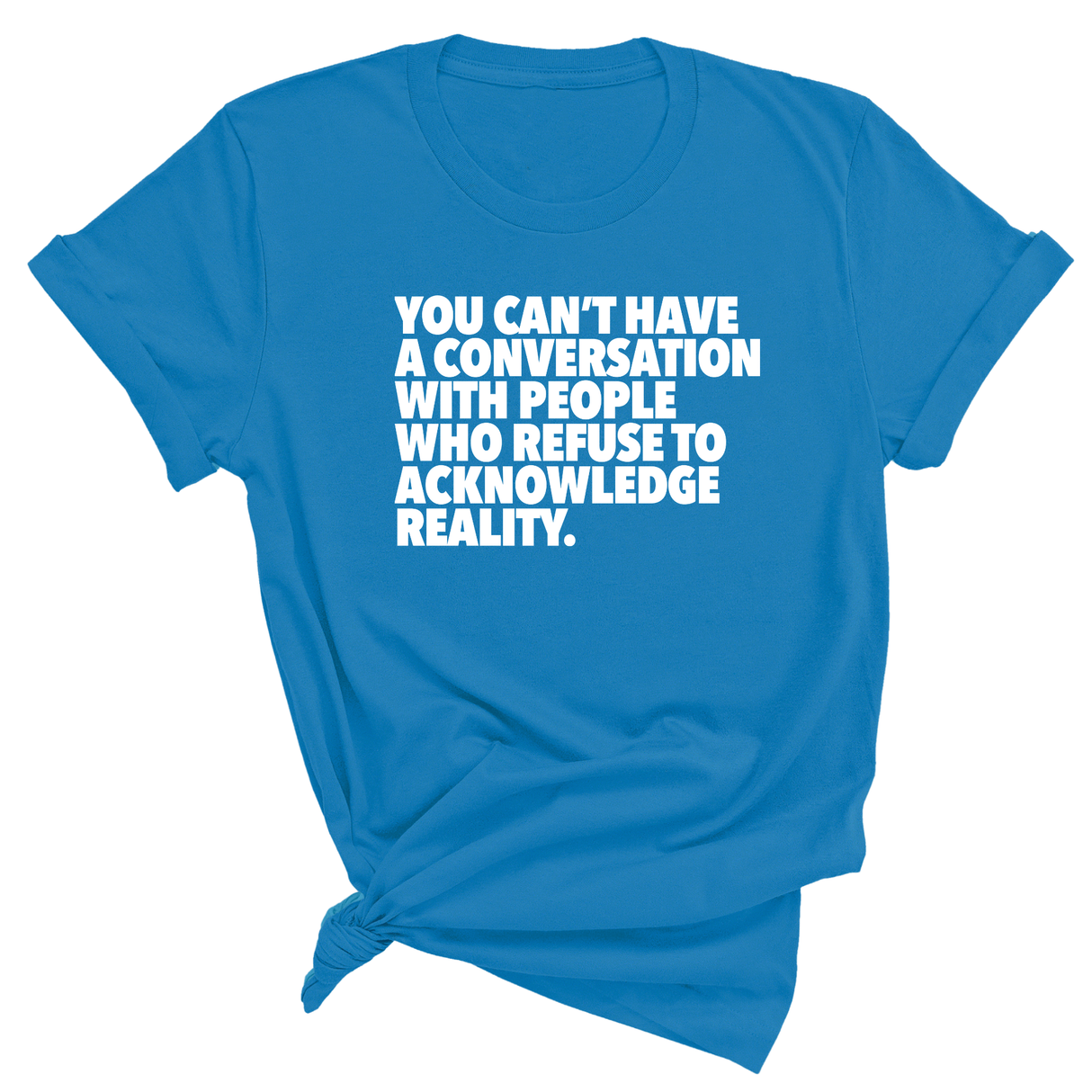 You Can't Have a Conversation with People Who Refuse to Acknowledge Reality Unisex Tee-T-Shirt-The Original God Ain't Petty But I Am