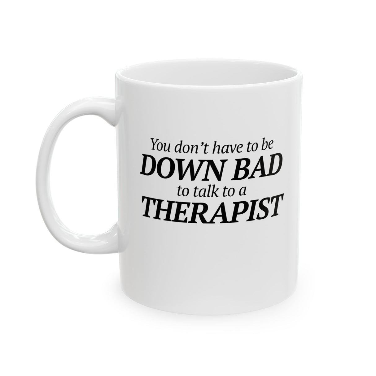 You Don't Have to Be Down Bad to Talk to a Therapist Mug 11oz (White & Black)-Mug-The Original God Ain't Petty But I Am