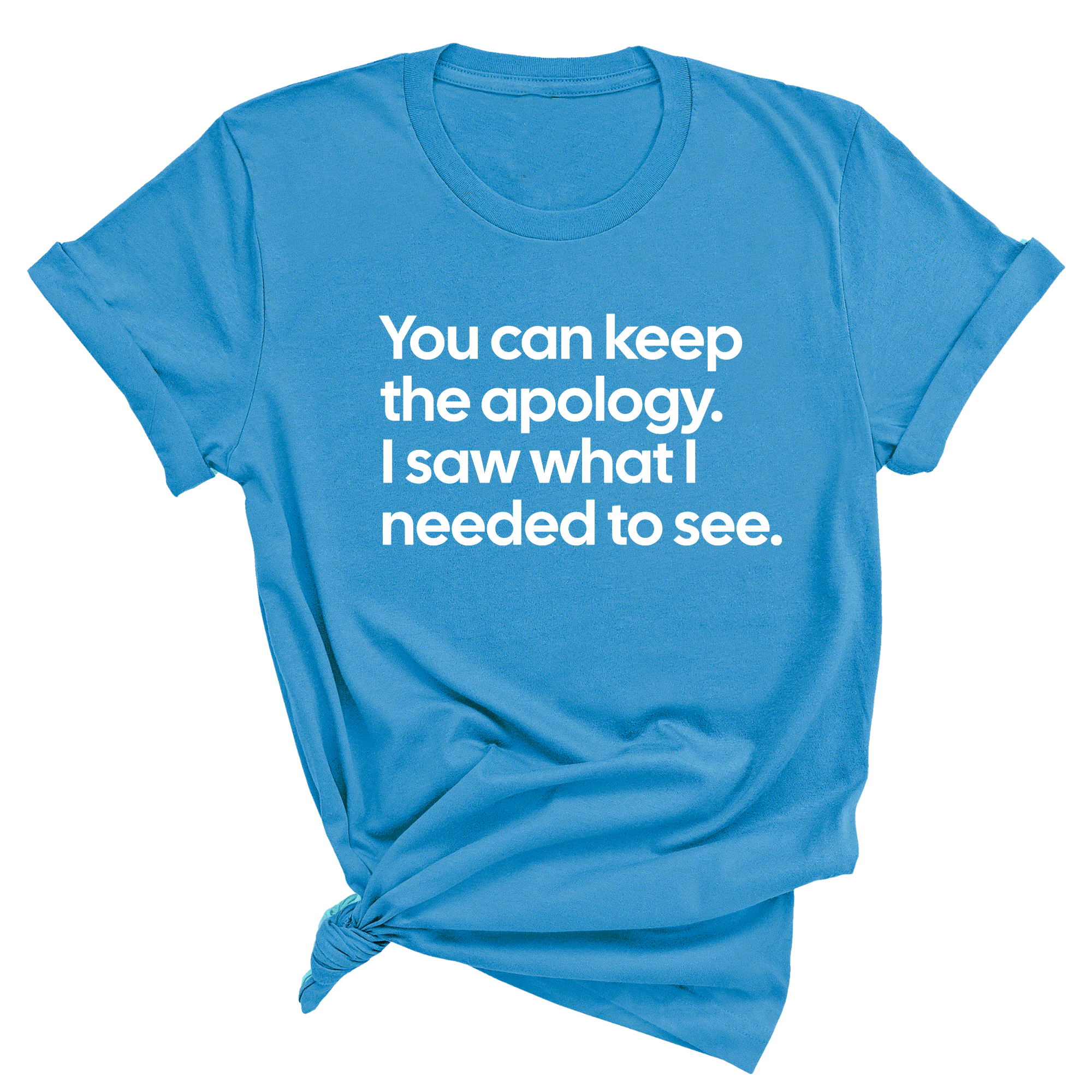 You can keep the apology. I saw what I needed to see Unisex Tee-T-Shirt-The Original God Ain't Petty But I Am