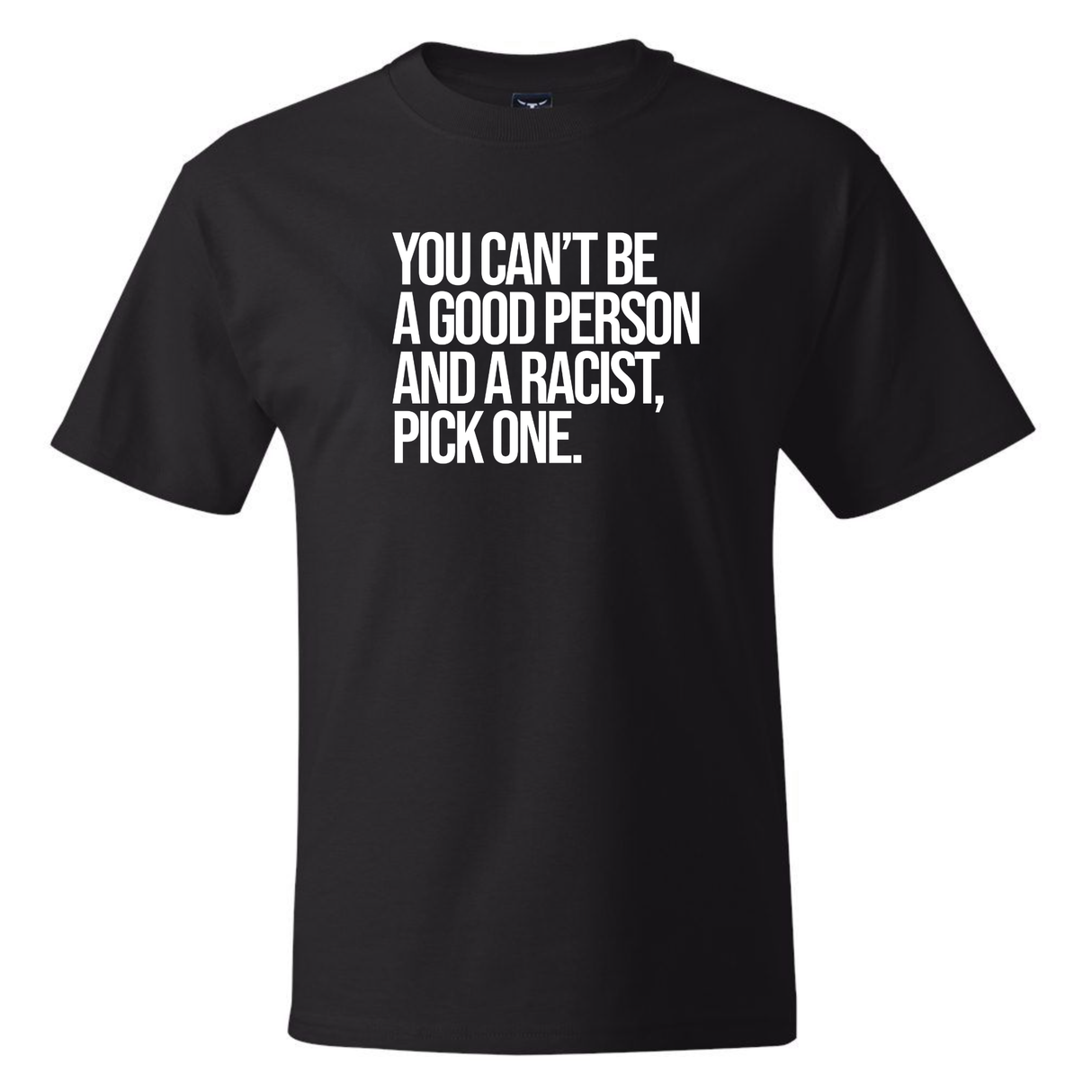 You Can't Be a Good Person and a Racist Pick One *BLACK TALL TEE* Unisex Tee