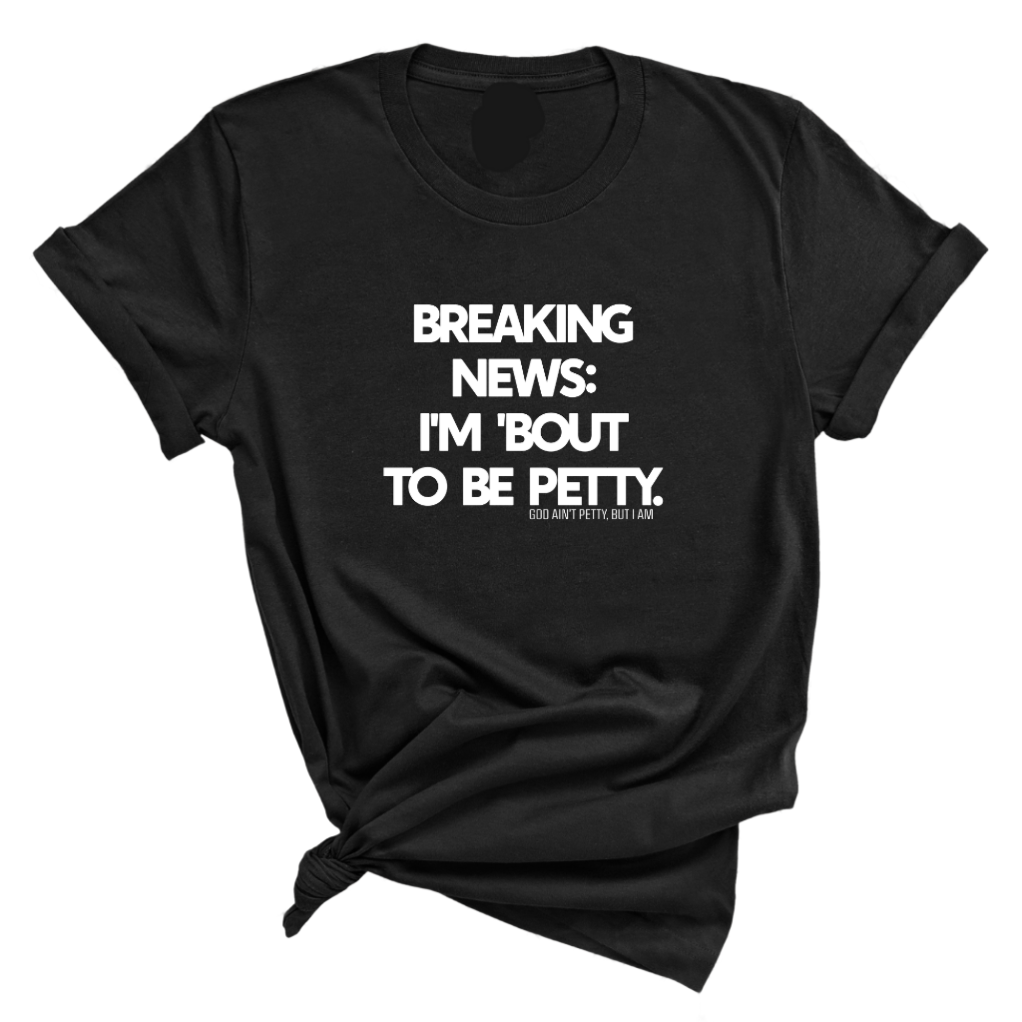 Breaking News: I'm 'bout to be Petty Unisex Tee-T-Shirt-The Original God Ain't Petty But I Am