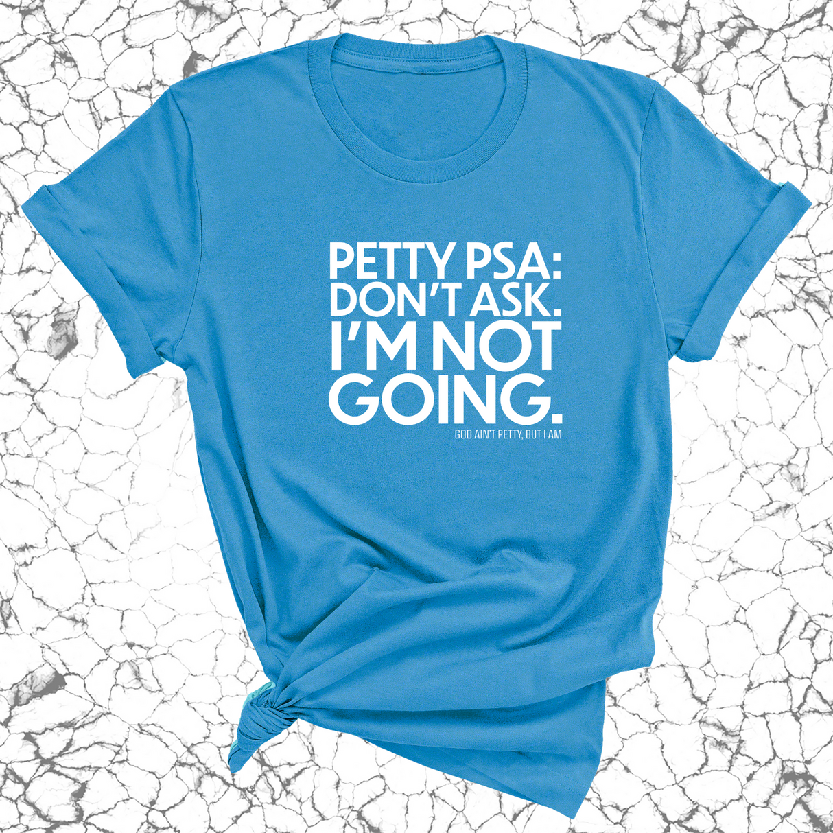 Petty PSA: Don't Ask. I'm Not Going. Unisex Tee-T-Shirt-The Original God Ain't Petty But I Am