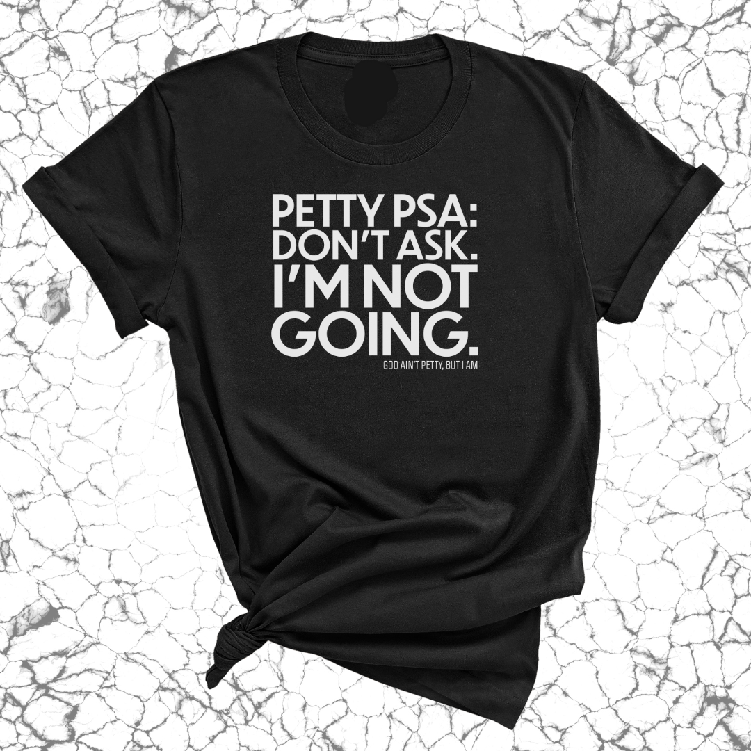 Petty PSA: Don't Ask. I'm Not Going. Unisex Tee-T-Shirt-The Original God Ain't Petty But I Am