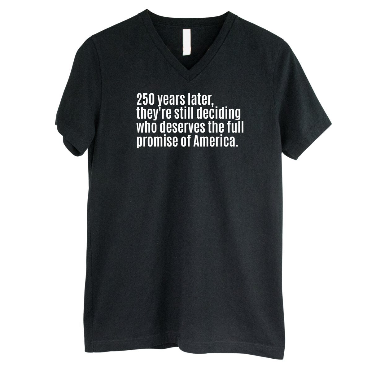 250 Years Later, They're Still Deciding Who Deserves the Full Promise of America *BLACK V-NECK* Unisex Tee-T-Shirt-The Original God Ain't Petty But I Am