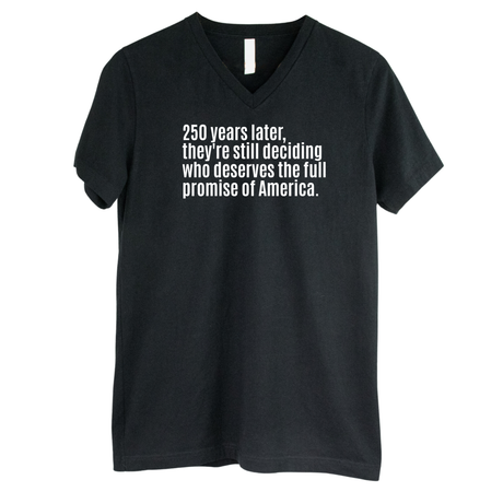 250 Years Later, They're Still Deciding Who Deserves the Full Promise of America *BLACK V-NECK* Unisex Tee-T-Shirt-The Original God Ain't Petty But I Am