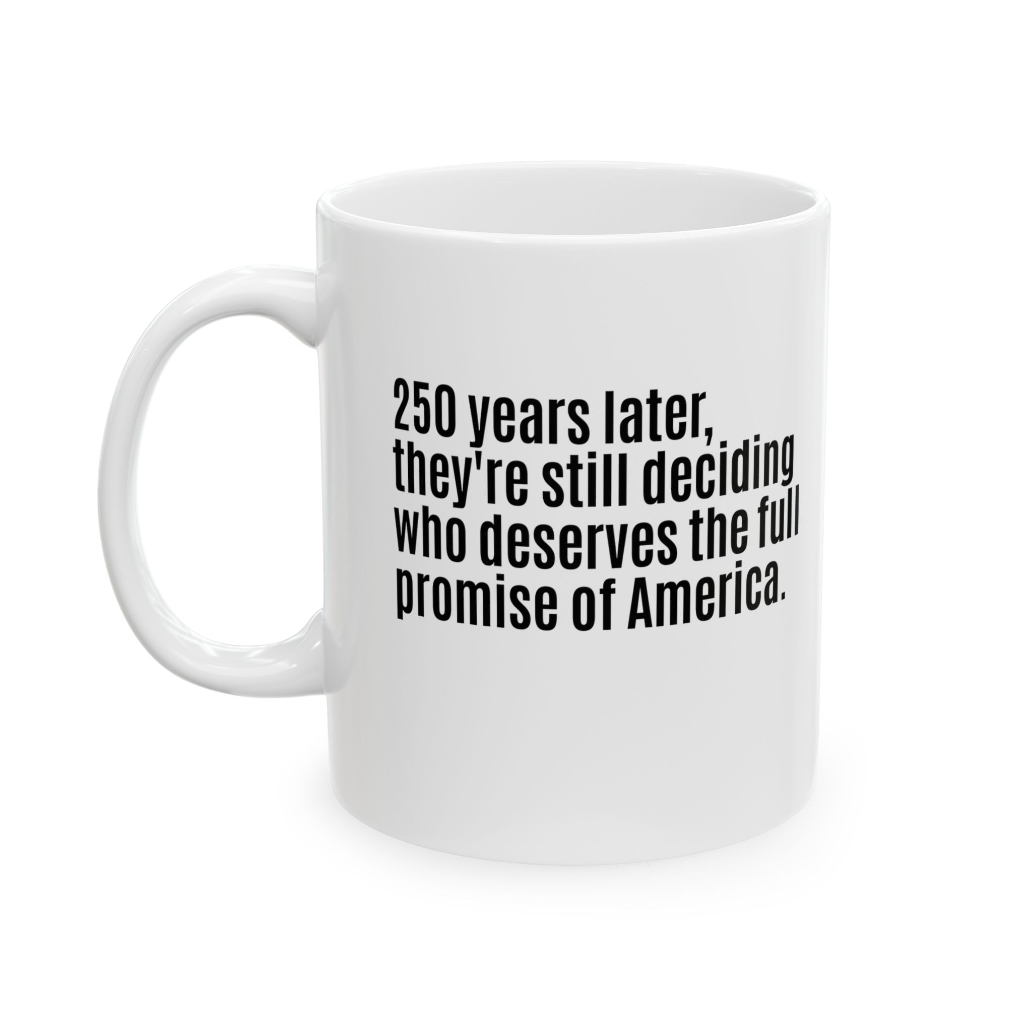 250 Years Later, They're Still Deciding Who Deserves the Full Promise of America Mug 11oz (White & Black)-Mug-The Original God Ain't Petty But I Am