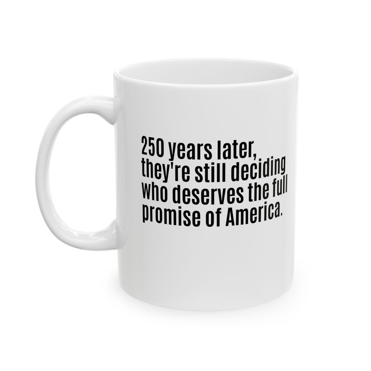 250 Years Later, They're Still Deciding Who Deserves the Full Promise of America Mug 11oz (White & Black)-Mug-The Original God Ain't Petty But I Am
