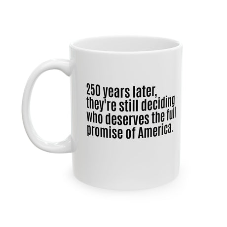 250 Years Later, They're Still Deciding Who Deserves the Full Promise of America Mug 11oz (White & Black)-Mug-The Original God Ain't Petty But I Am