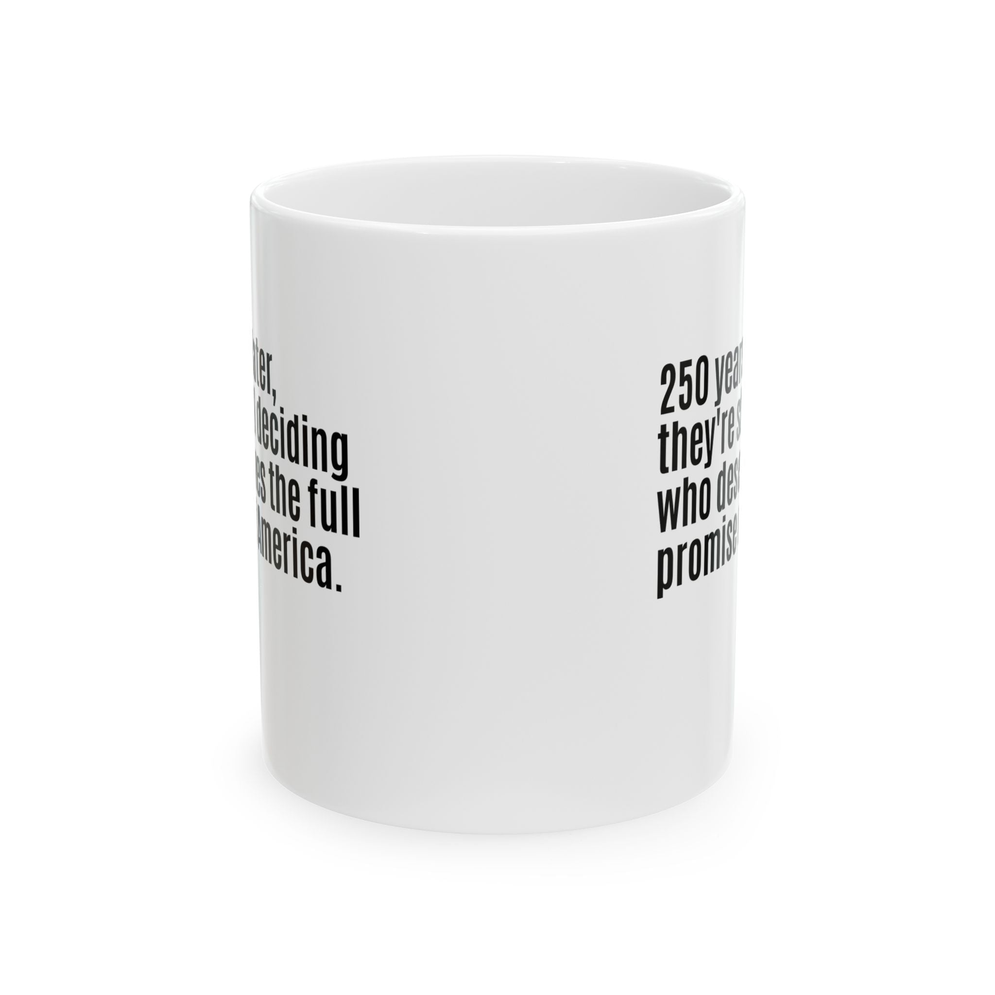 250 Years Later, They're Still Deciding Who Deserves the Full Promise of America Mug 11oz (White & Black)-Mug-The Original God Ain't Petty But I Am