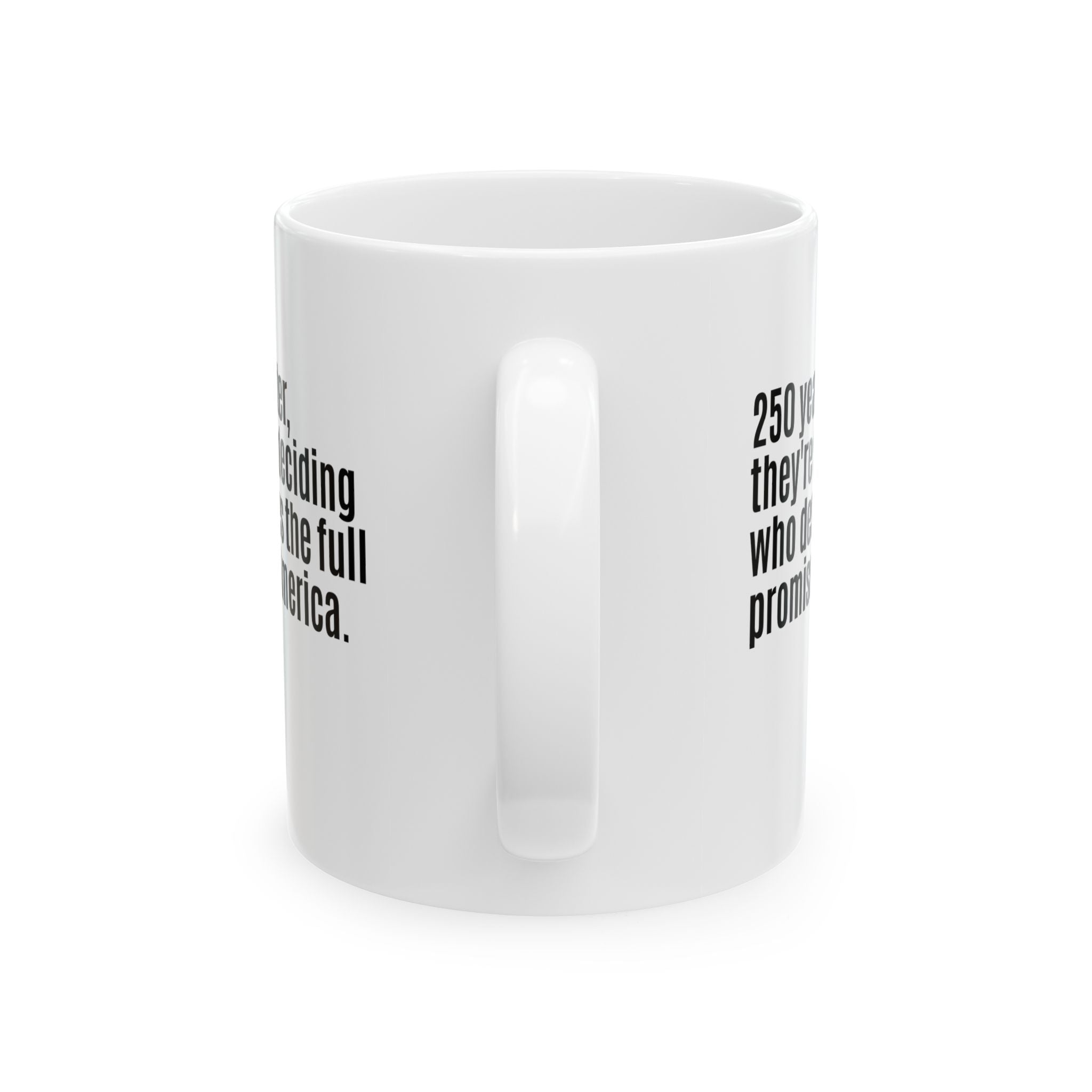 250 Years Later, They're Still Deciding Who Deserves the Full Promise of America Mug 11oz (White & Black)-Mug-The Original God Ain't Petty But I Am