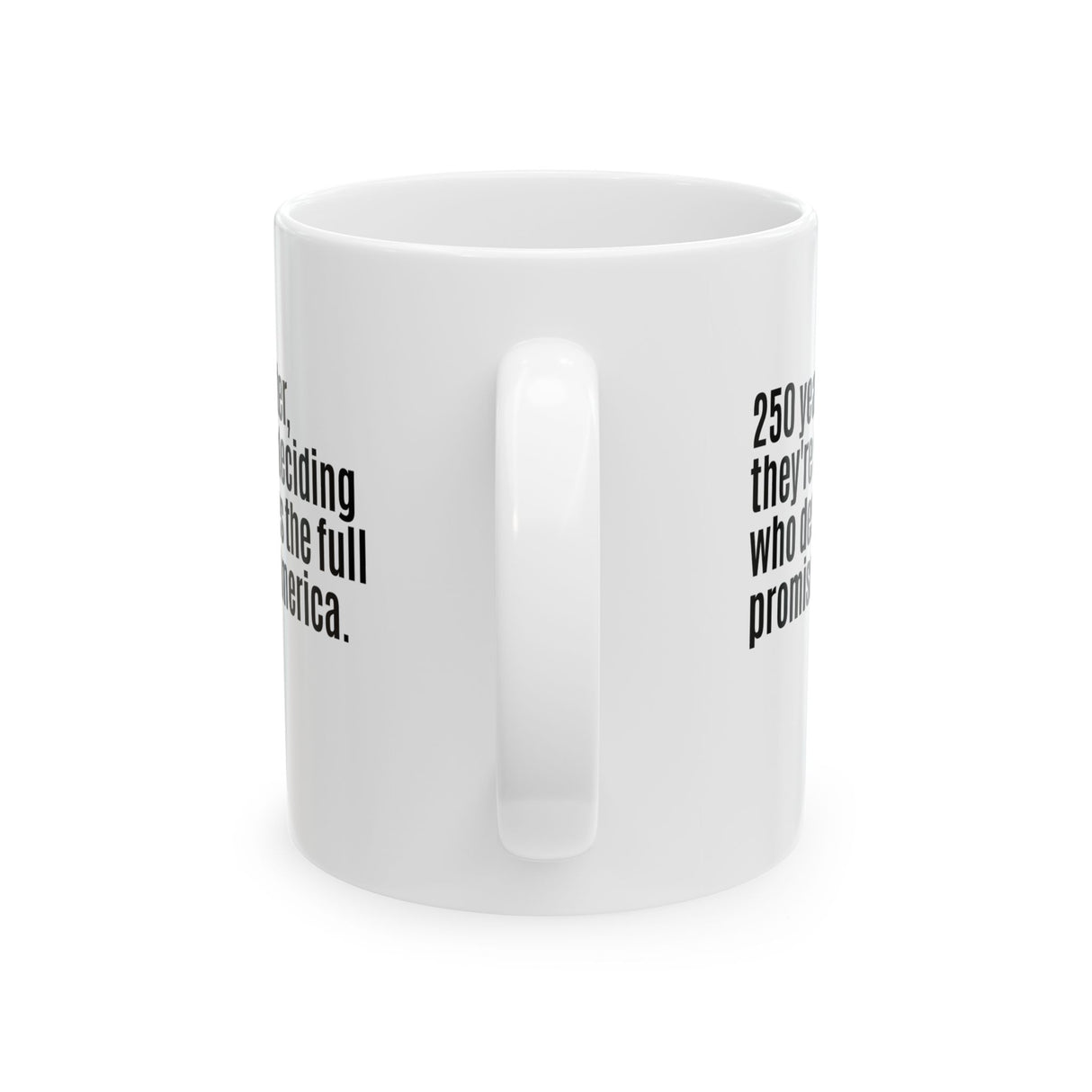 250 Years Later, They're Still Deciding Who Deserves the Full Promise of America Mug 11oz (White & Black)-Mug-The Original God Ain't Petty But I Am