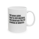 250 Years Later, They're Still Deciding Who Deserves the Full Promise of America Mug 11oz (White & Black)-Mug-The Original God Ain't Petty But I Am