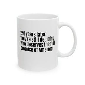 250 Years Later, They're Still Deciding Who Deserves the Full Promise of America Mug 11oz (White & Black)-Mug-The Original God Ain't Petty But I Am