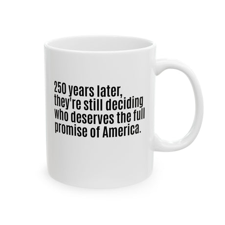 250 Years Later, They're Still Deciding Who Deserves the Full Promise of America Mug 11oz (White & Black)-Mug-The Original God Ain't Petty But I Am