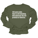 250 Years Later, They're Still Deciding Who Deserves the Full Promise of America Unisex Long Sleeved Tee-Long Sleeved T-Shirt-The Original God Ain't Petty But I Am