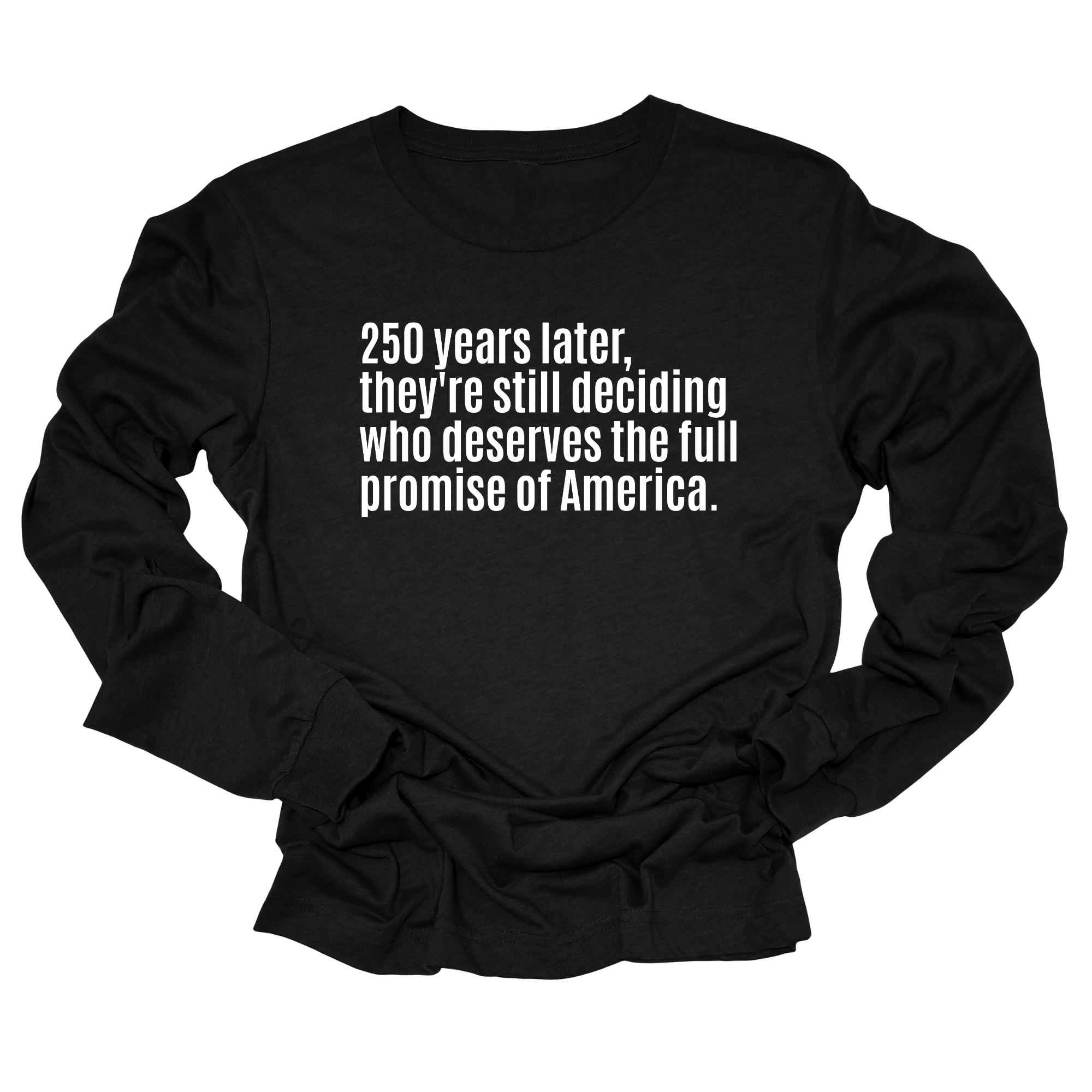 250 Years Later, They're Still Deciding Who Deserves the Full Promise of America Unisex Long Sleeved Tee-Long Sleeved T-Shirt-The Original God Ain't Petty But I Am