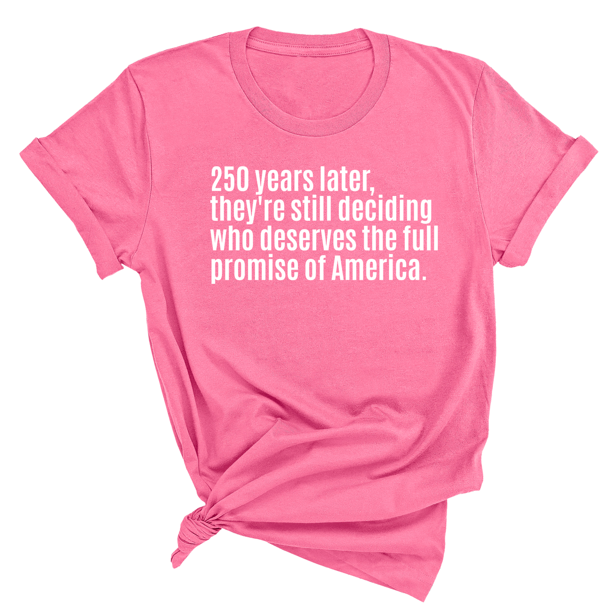 250 Years Later, They're Still Deciding Who Deserves the Full Promise of America Unisex Tee-T-Shirt-The Original God Ain't Petty But I Am