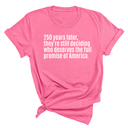 250 Years Later, They're Still Deciding Who Deserves the Full Promise of America Unisex Tee-T-Shirt-The Original God Ain't Petty But I Am