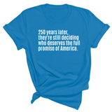 250 Years Later, They're Still Deciding Who Deserves the Full Promise of America Unisex Tee-T-Shirt-The Original God Ain't Petty But I Am