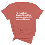 250 Years Later, They're Still Deciding Who Deserves the Full Promise of America Unisex Tee-T-Shirt-The Original God Ain't Petty But I Am