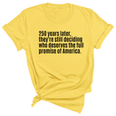 250 Years Later, They're Still Deciding Who Deserves the Full Promise of America Unisex Tee-T-Shirt-The Original God Ain't Petty But I Am
