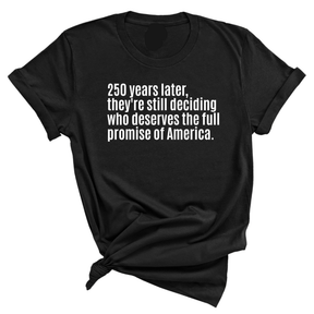 250 Years Later, They're Still Deciding Who Deserves the Full Promise of America Unisex Tee-T-Shirt-The Original God Ain't Petty But I Am