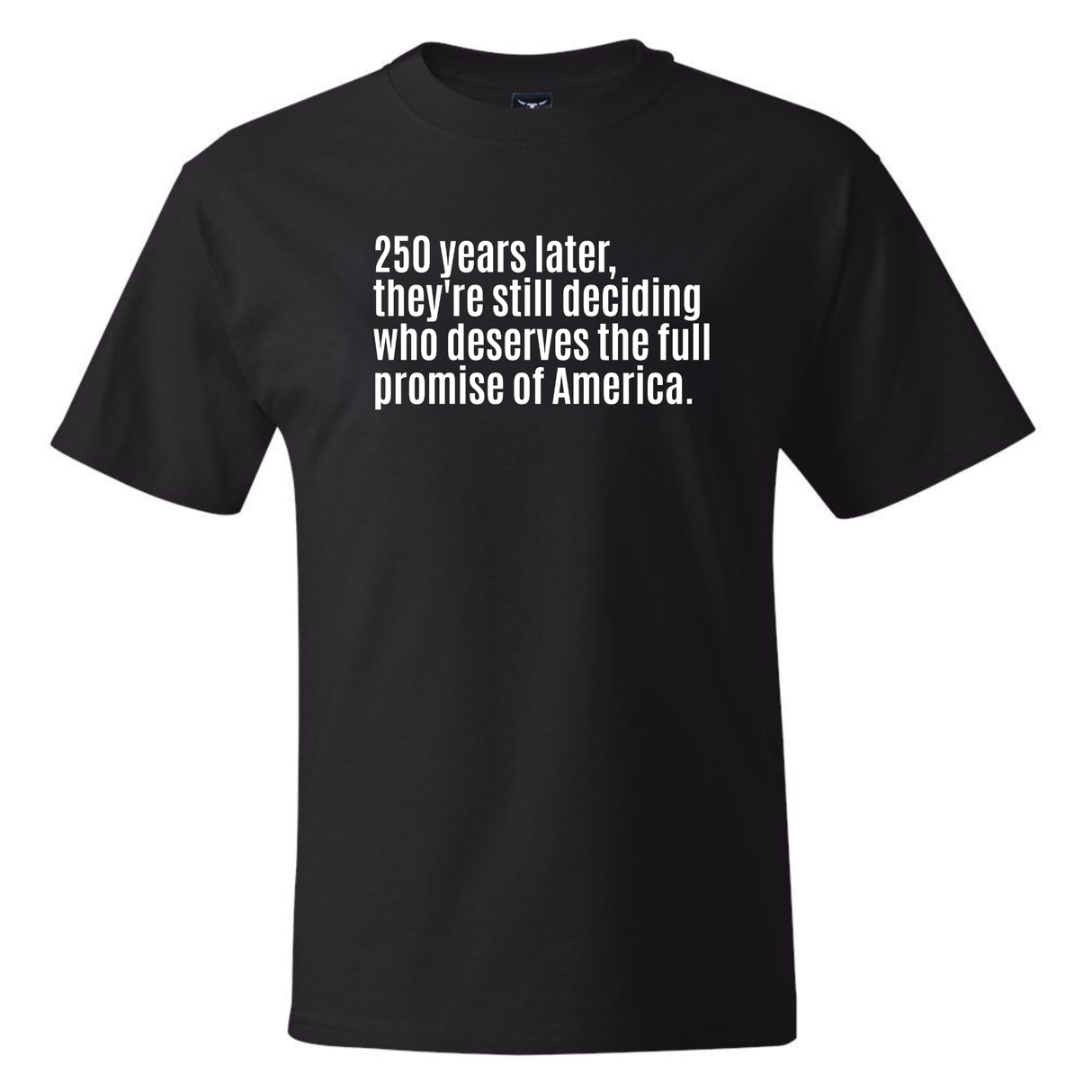 250 Years Later, They're Still Deciding Who Deserves the Full Promise of America *BLACK TALL TEE* Unisex Tee