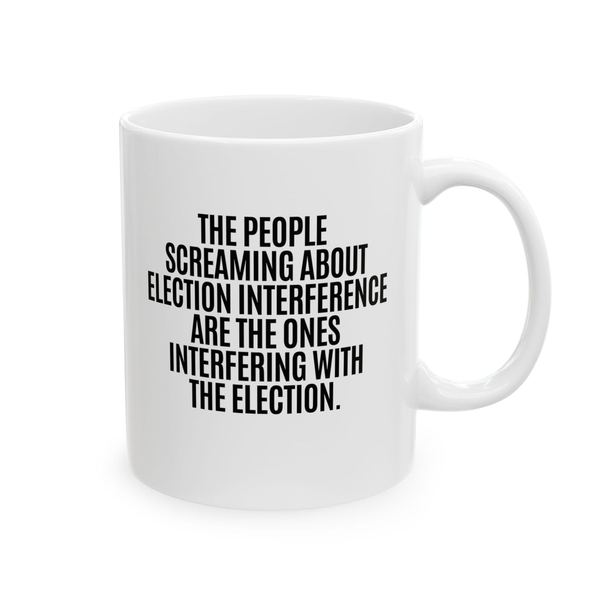 The People Screaming About Election Interference Are the Ones Interfering With the Election Mug 11oz (White & Black)