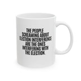 The People Screaming About Election Interference Are the Ones Interfering With the Election Mug 11oz (White & Black)