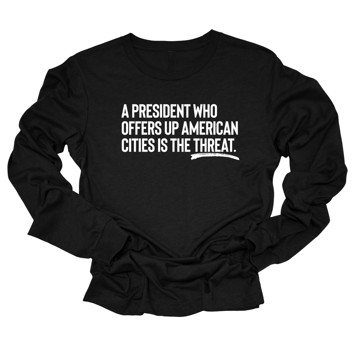 A President Who Offers Up American Cities Is the Threat Unisex Long Sleeved Tee-Long Sleeved T-Shirt-The Original God Ain't Petty But I Am