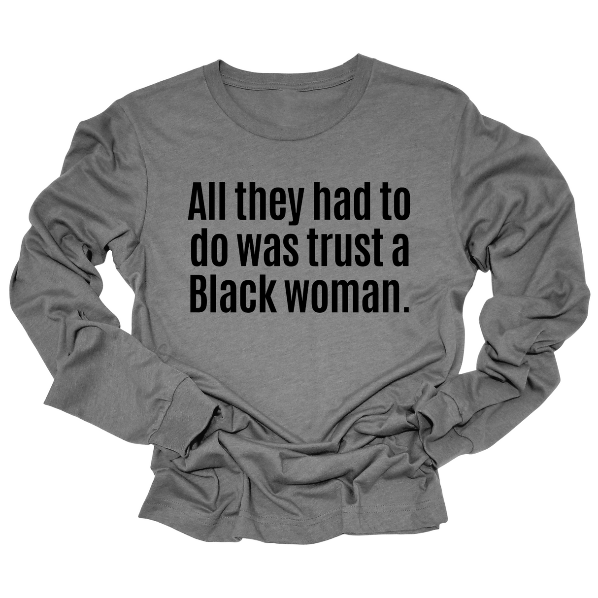 All They Had to Do Was Trust a Black Woman Long Sleeved Unisex Tee-Long Sleeved T-Shirt-The Original God Ain't Petty But I Am