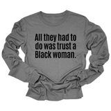 All They Had to Do Was Trust a Black Woman Long Sleeved Unisex Tee-Long Sleeved T-Shirt-The Original God Ain't Petty But I Am