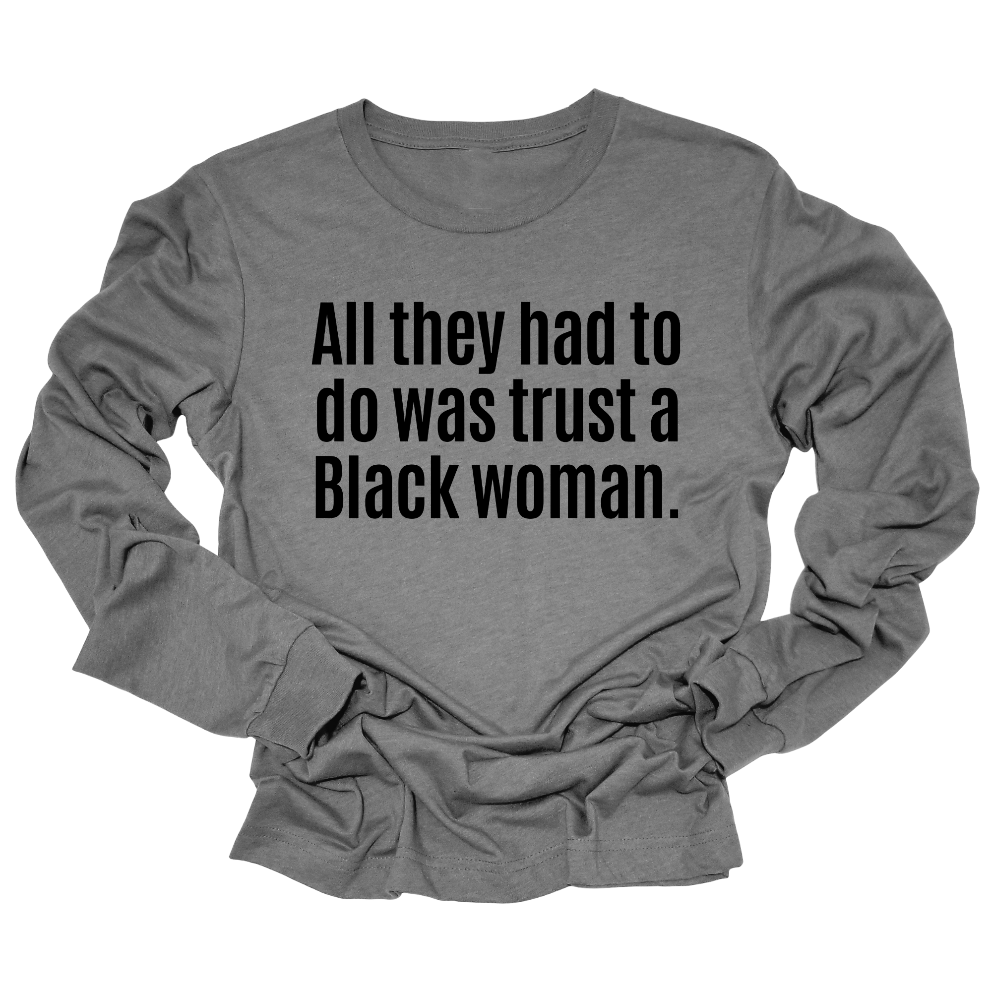 All They Had to Do Was Trust a Black Woman Long Sleeved Unisex Tee-Long Sleeved T-Shirt-The Original God Ain't Petty But I Am