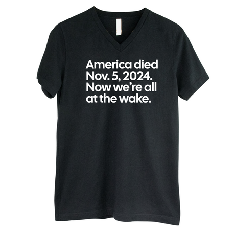 America Died Nov. 5, 2024. Now We’re All at the Wake *BLACK V-NECK* Unisex Tee-T-Shirt-The Original God Ain't Petty But I Am