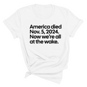 America Died Nov. 5, 2024. Now We’re All at the Wake Unisex Tee-T-Shirt-The Original God Ain't Petty But I Am