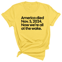 America Died Nov. 5, 2024. Now We’re All at the Wake Unisex Tee-T-Shirt-The Original God Ain't Petty But I Am