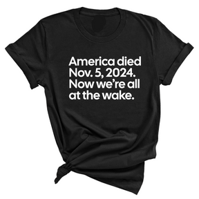 America Died Nov. 5, 2024. Now We’re All at the Wake Unisex Tee-T-Shirt-The Original God Ain't Petty But I Am