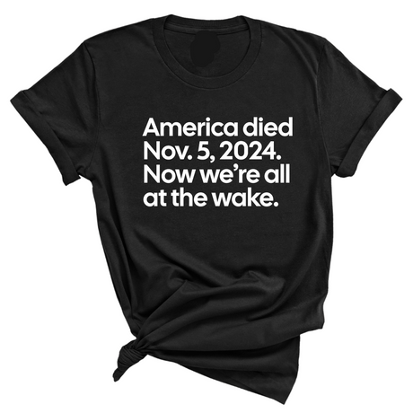 America Died Nov. 5, 2024. Now We’re All at the Wake Unisex Tee-T-Shirt-The Original God Ain't Petty But I Am