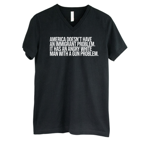 America Doesn’t Have an Immigrant Problem. It Has an Angry White Man With a Gun Problem *BLACK V-NECK* Unisex Tee-T-Shirt-The Original God Ain't Petty But I Am