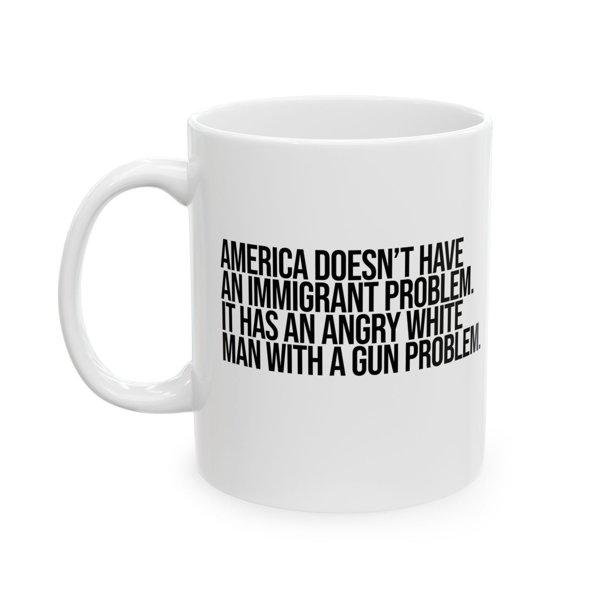 America Doesn’t Have an Immigrant Problem. It Has an Angry White Man With a Gun Problem Mug 11oz (White & Black)-Mug-The Original God Ain't Petty But I Am