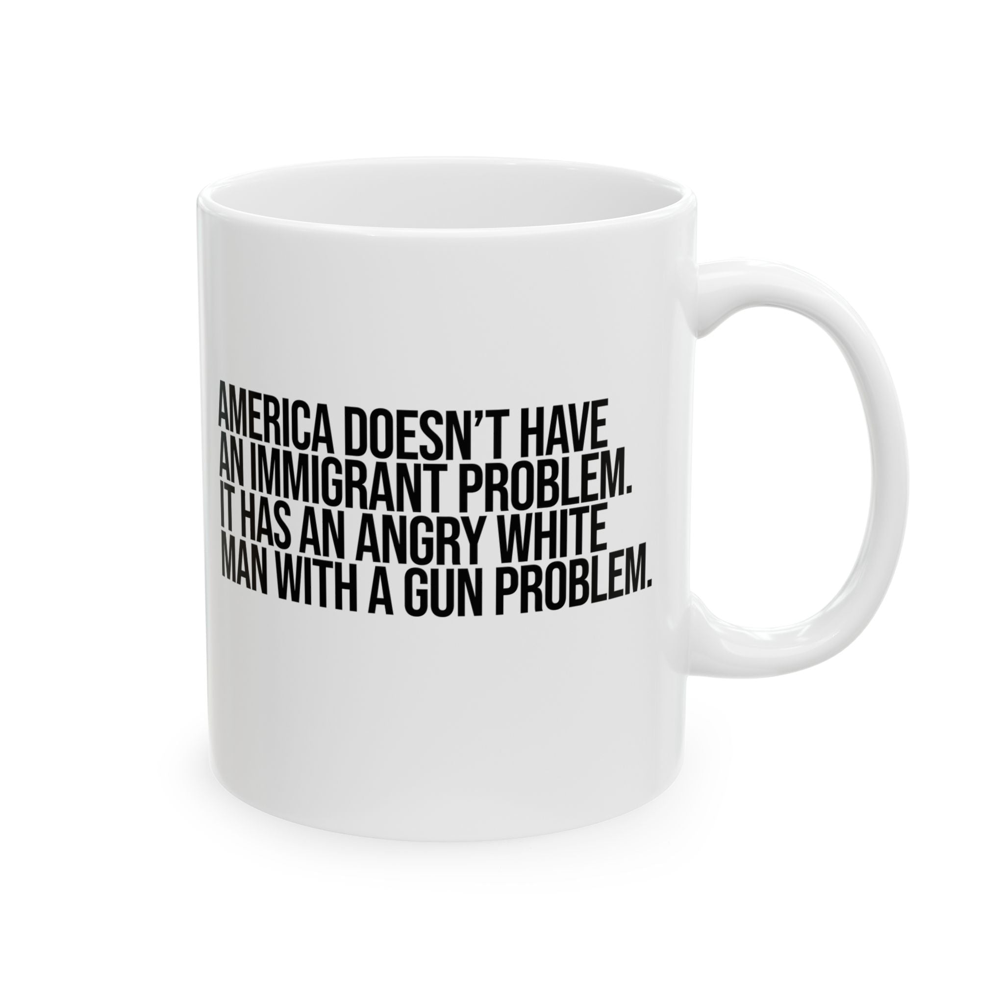America Doesn’t Have an Immigrant Problem. It Has an Angry White Man With a Gun Problem Mug 11oz (White & Black)-Mug-The Original God Ain't Petty But I Am
