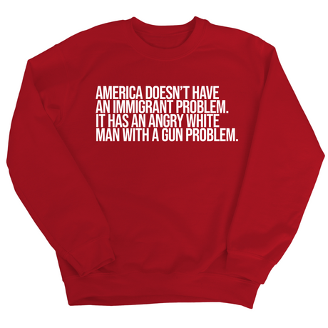 America Doesn’t Have an Immigrant Problem. It Has an Angry White Man With a Gun Problem Unisex Sweatshirt-Sweatshirt-The Original God Ain't Petty But I Am