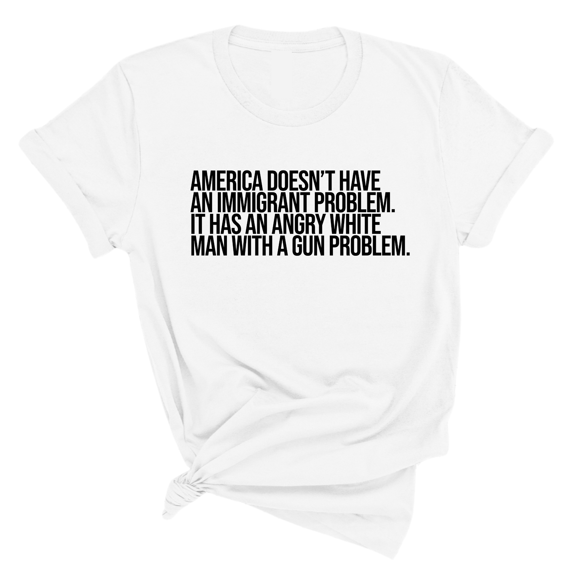 America Doesn’t Have an Immigrant Problem. It Has an Angry White Man With a Gun Problem Unisex Tee-T-Shirt-The Original God Ain't Petty But I Am