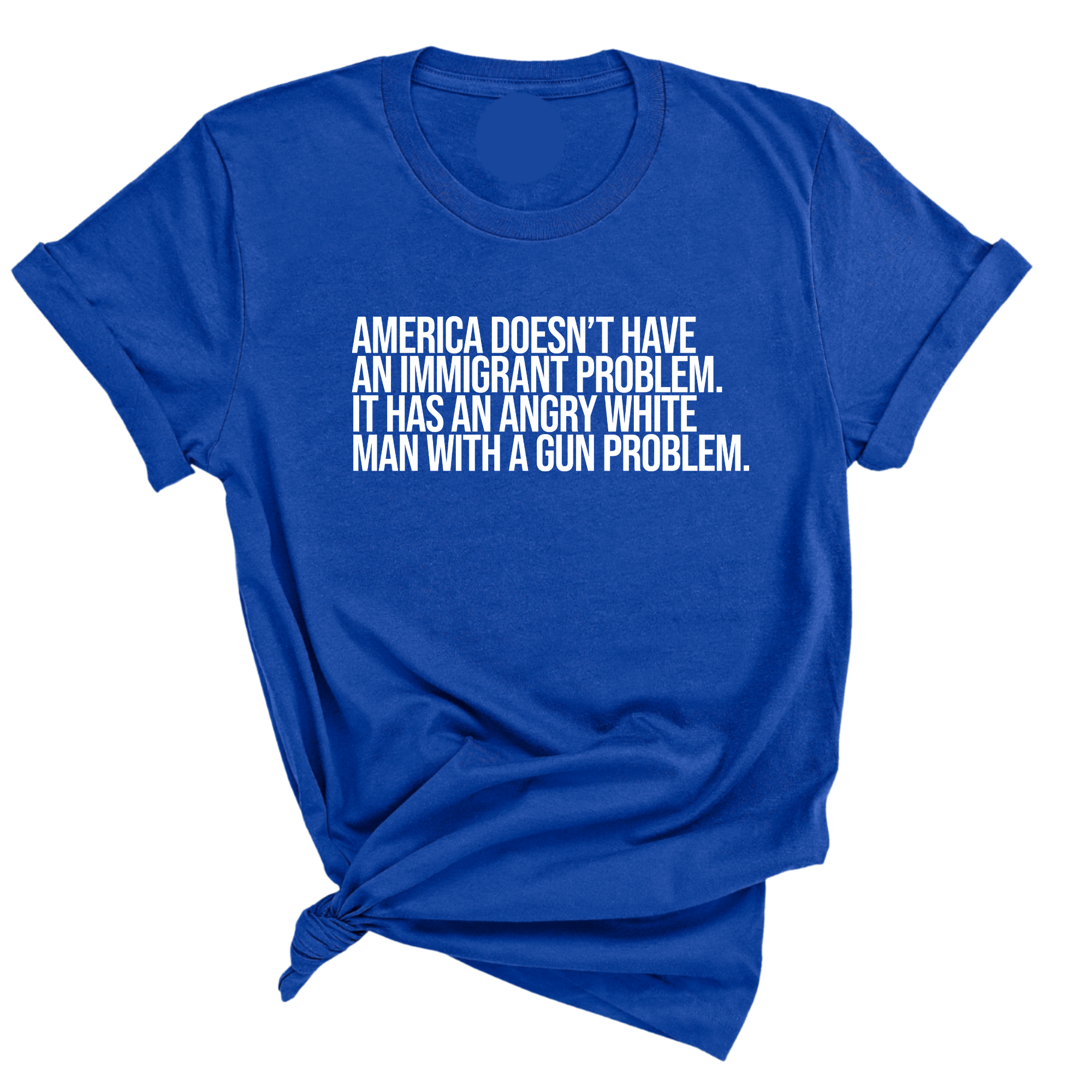 America Doesn’t Have an Immigrant Problem. It Has an Angry White Man With a Gun Problem Unisex Tee-T-Shirt-The Original God Ain't Petty But I Am