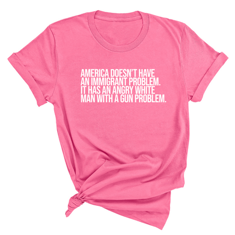 America Doesn’t Have an Immigrant Problem. It Has an Angry White Man With a Gun Problem Unisex Tee-T-Shirt-The Original God Ain't Petty But I Am