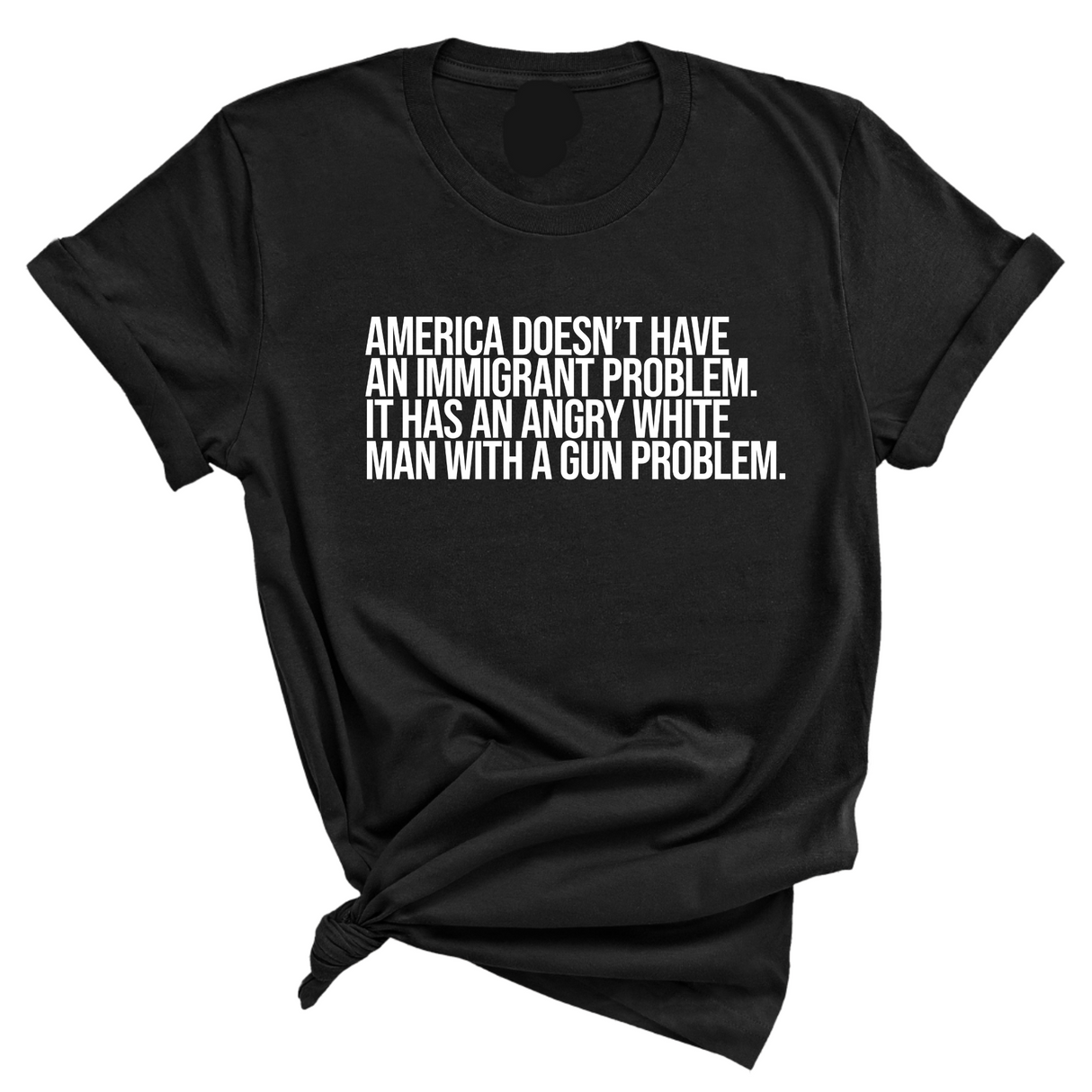 America Doesn’t Have an Immigrant Problem. It Has an Angry White Man With a Gun Problem Unisex Tee-T-Shirt-The Original God Ain't Petty But I Am